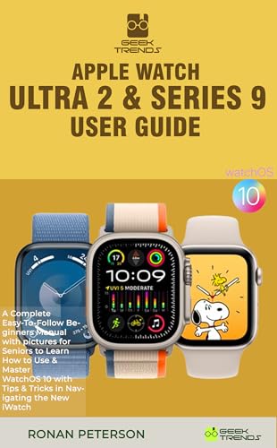 APPLE WATCH ULTRA 2 & SERIES 9 USER GUIDE: A Complete Easy-To-Follow Beginners Manual with pictures for Seniors to Learn How to Use & Master WatchOS 10 ... iWatch (GEEK TRENDS IPHONE GUIDES Book 6)