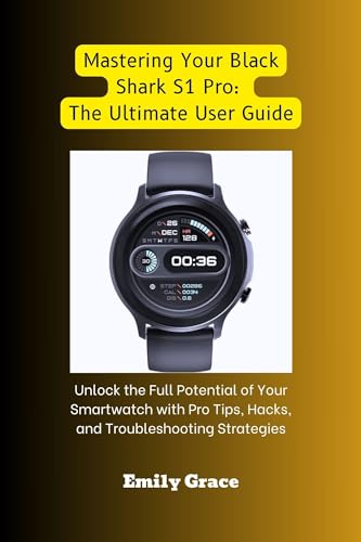 Mastering Your Black Shark S1 Pro: The Ultimate User Guide: Unlock the Full Potential of Your Smartwatch with Pro Tips, Hacks, and Troubleshooting Strategies (TrendTalks: Exploring What's In)