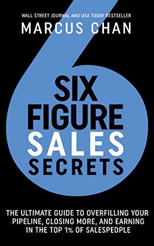 Six-Figure Sales Secrets: The Ultimate Guide to Overfilling Your Pipeline, Closing More, and Earning in the Top 1% of Salespeople