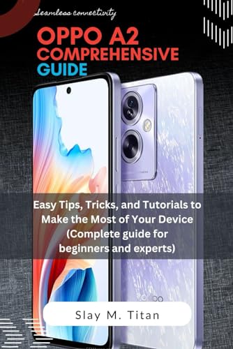 OPPO A2 Comprehensive guide: Easy Tips, Tricks, and Tutorials to Make the Most of Your Phones (Complete guide for beginners and experts)