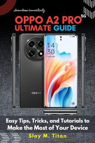 OPPO A2 PRO (5G) COMPREHENSIVE GUIDE: Easy Tips, Tricks, and Tutorials to Make the Most of Your Device (From Zero to Hero Complete Guide)