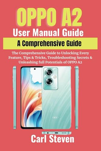 OPPO A2 USER MANUAL GUIDE: The Comprehensive Guide to Unlocking Every Feature, Tips & Tricks, Troubleshooting Secrets & Unleashing full Potentials of Oppo A2.